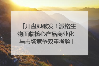 开盘即破发！派格生物面临核心产品商业化与市场竞争双重考验